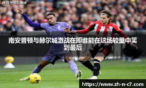 南安普顿与赫尔城激战在即谁能在这场较量中笑到最后