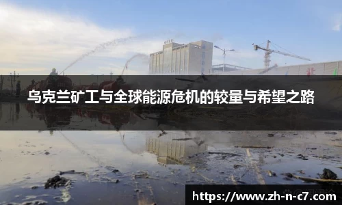乌克兰矿工与全球能源危机的较量与希望之路